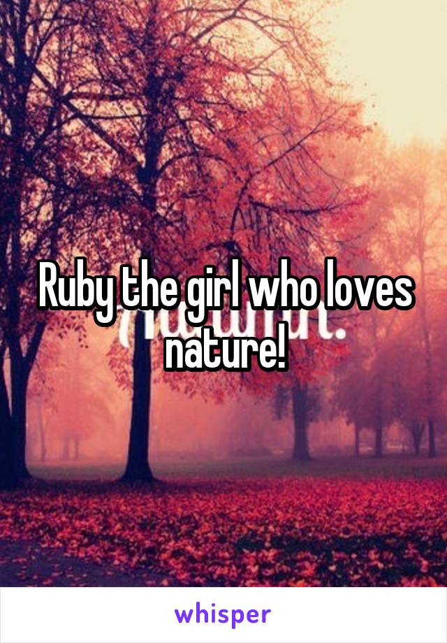 Ruby the girl who loves nature!