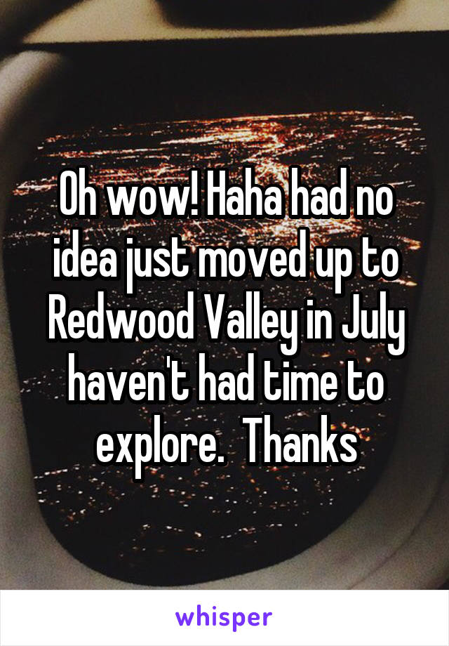 Oh wow! Haha had no idea just moved up to Redwood Valley in July haven't had time to explore.  Thanks