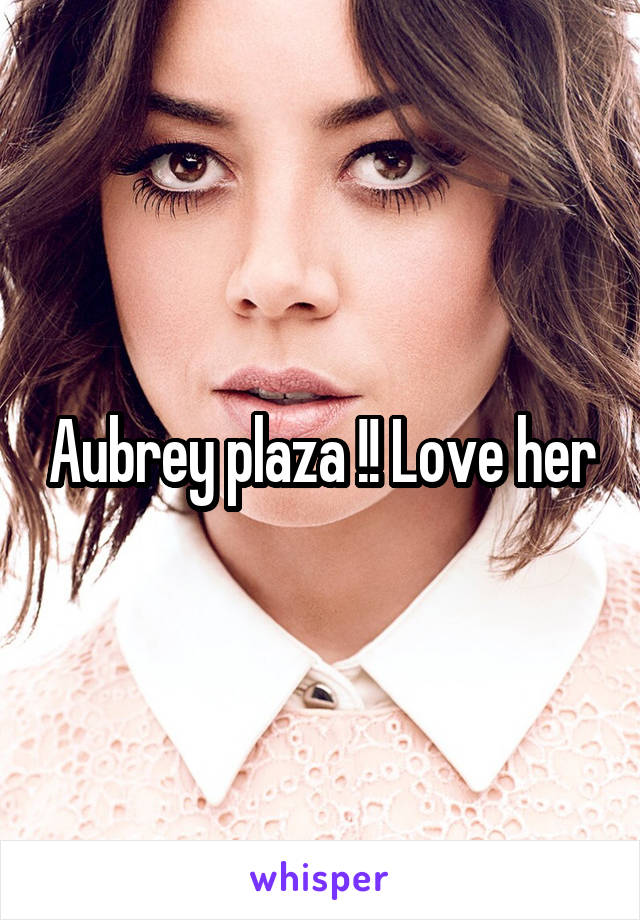 Aubrey plaza !! Love her