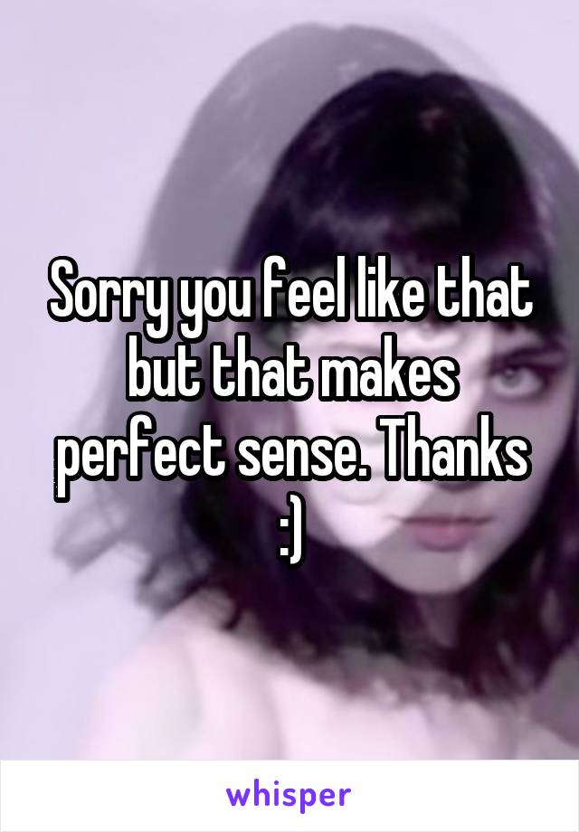 Sorry you feel like that but that makes perfect sense. Thanks :)