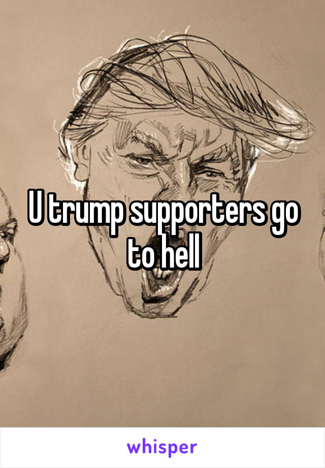 U trump supporters go to hell