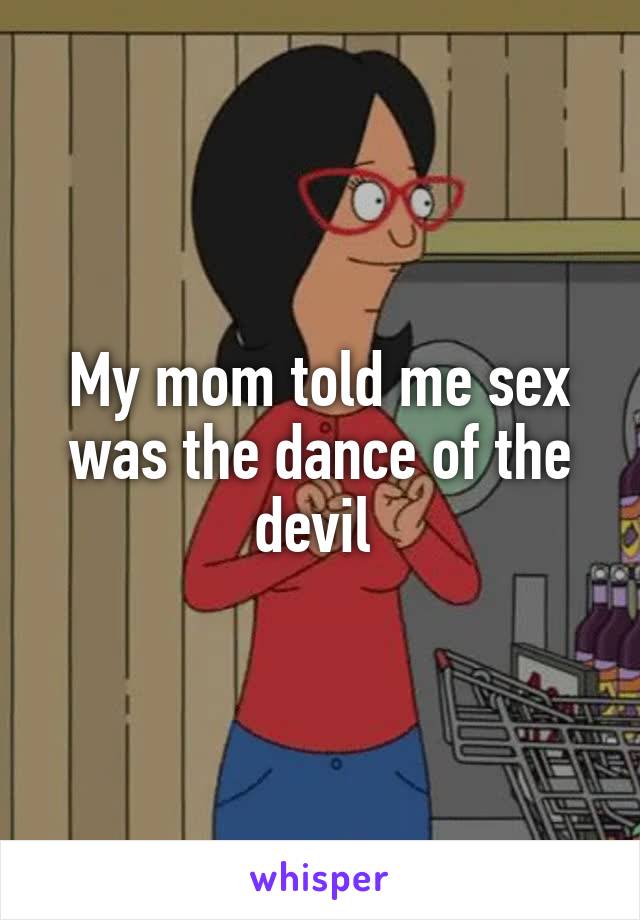 My mom told me sex was the dance of the devil 