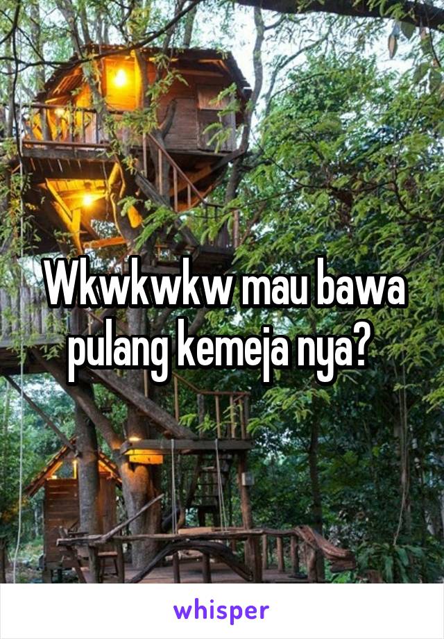 Wkwkwkw mau bawa pulang kemeja nya? 