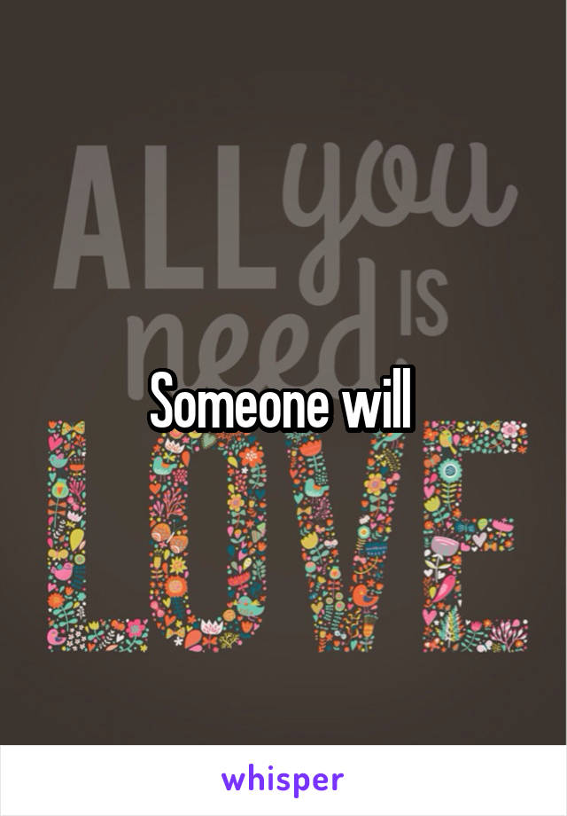 Someone will 