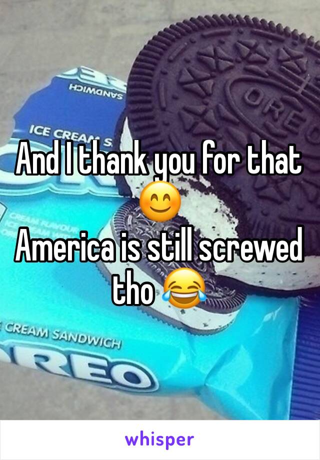 And I thank you for that 😊
America is still screwed tho 😂