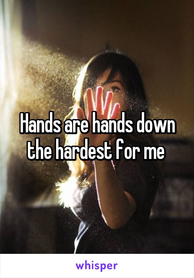 Hands are hands down the hardest for me 