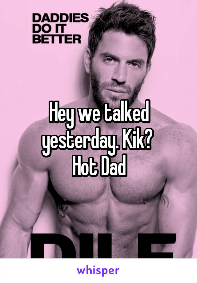 Hey we talked yesterday. Kik? 
Hot Dad