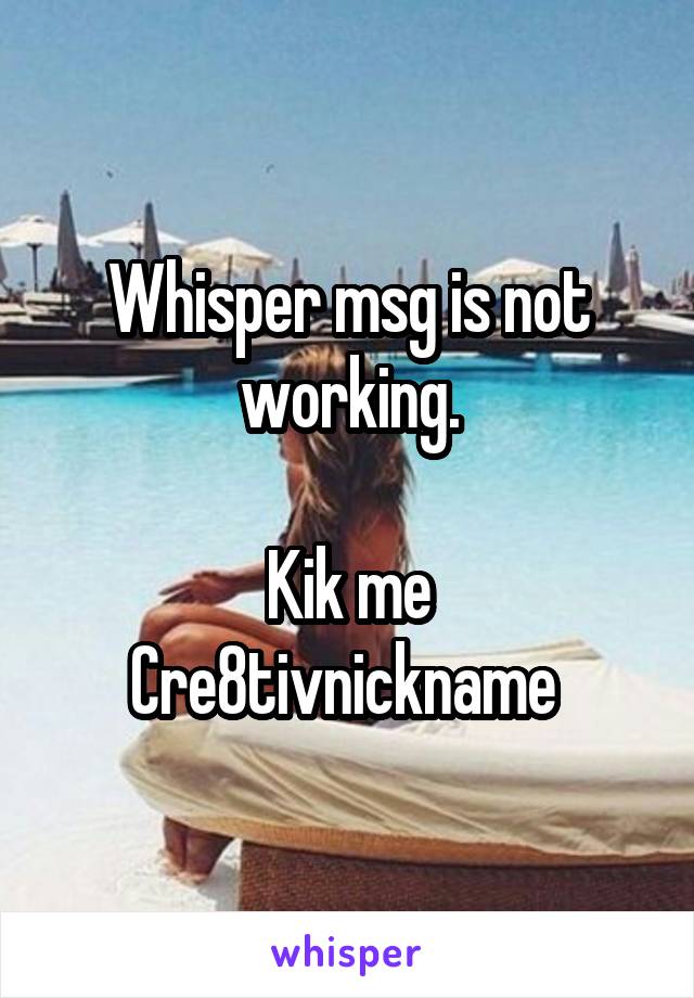 Whisper msg is not working.

Kik me
Cre8tivnickname 