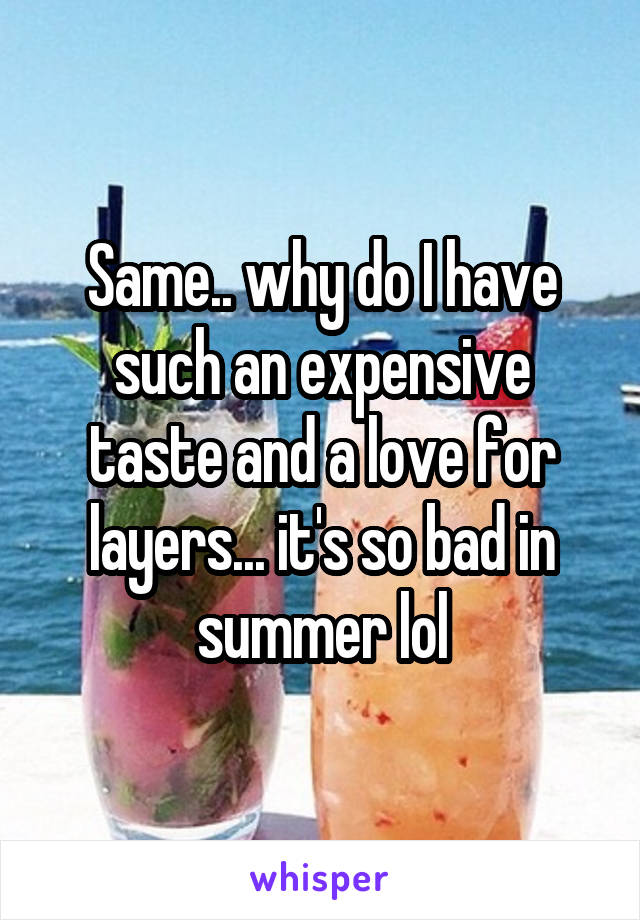 Same.. why do I have such an expensive taste and a love for layers... it's so bad in summer lol