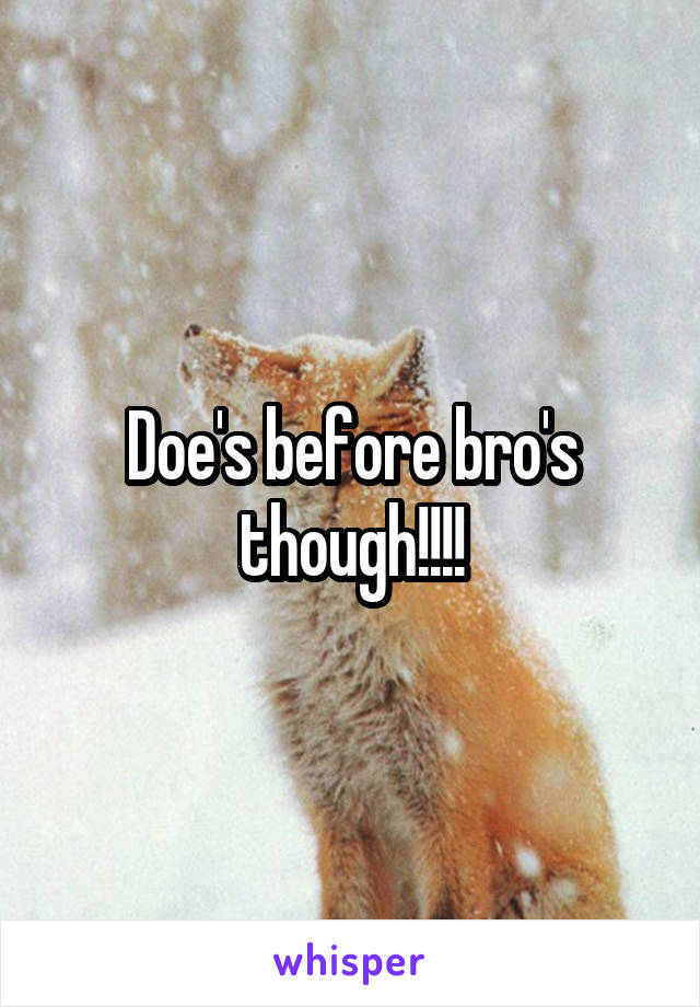 Doe's before bro's though!!!!