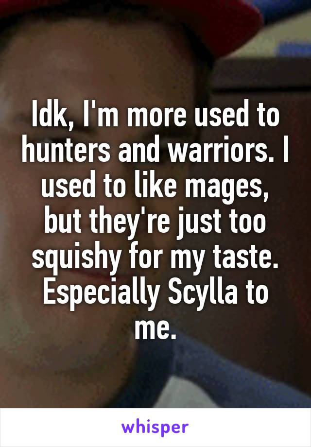 Idk, I'm more used to hunters and warriors. I used to like mages, but they're just too squishy for my taste. Especially Scylla to me.