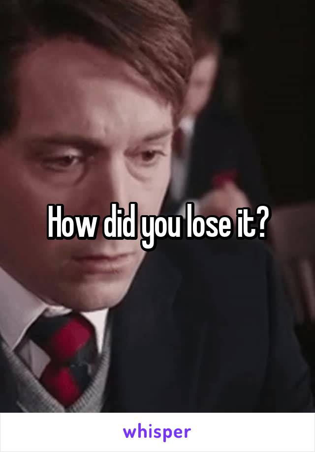 How did you lose it?