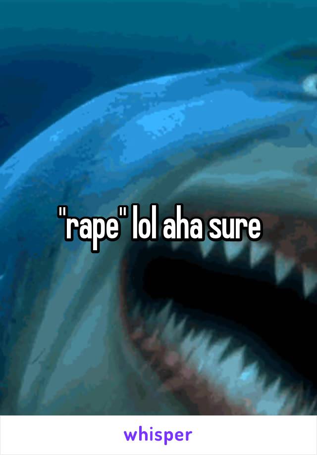 "rape" lol aha sure