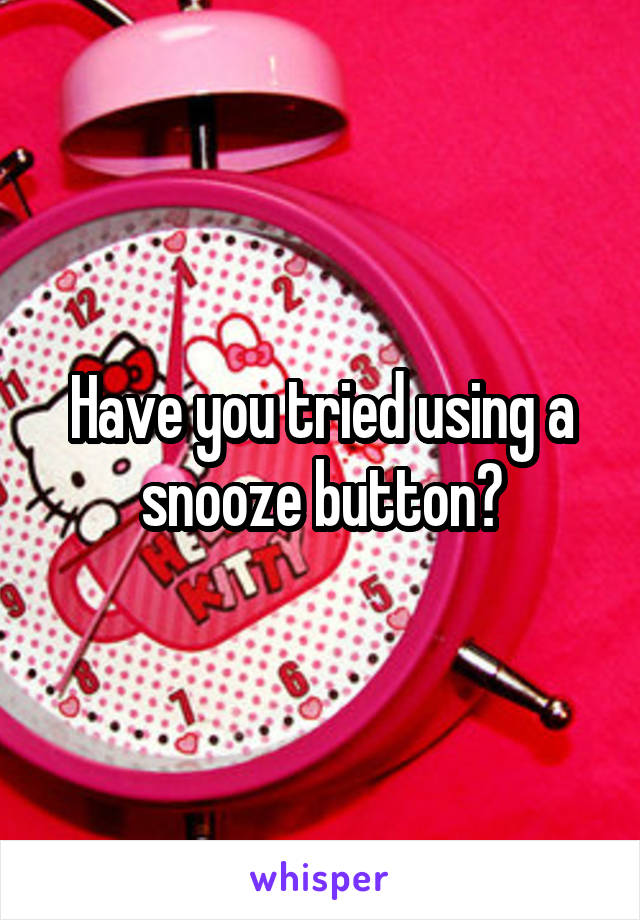 Have you tried using a snooze button?