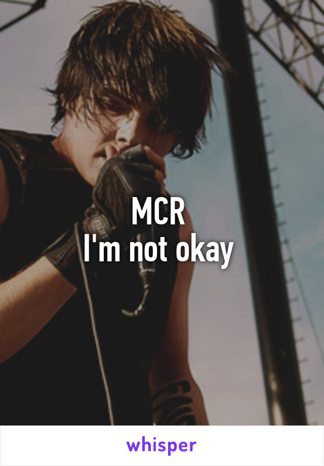 MCR 
I'm not okay 