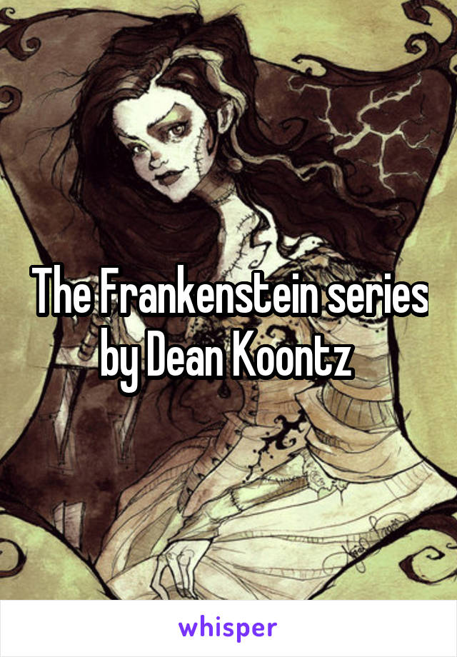 The Frankenstein series by Dean Koontz 