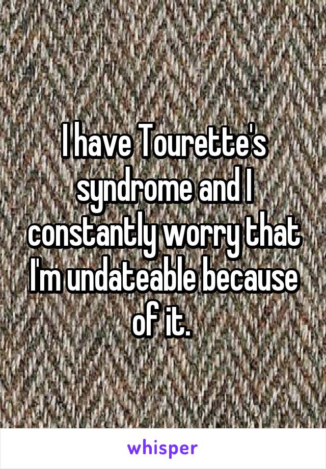 I have Tourette's syndrome and I constantly worry that I'm undateable because of it. 