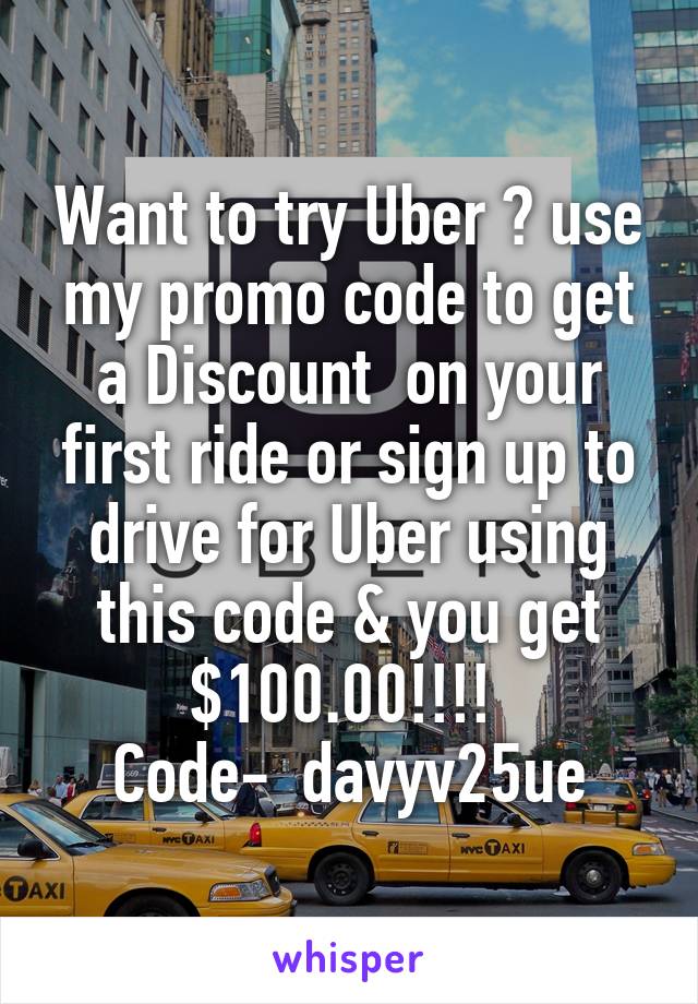Want to try Uber ? use my promo code to get a Discount  on your first ride or sign up to drive for Uber using this code & you get $100.00!!!! 
Code-  davyv25ue