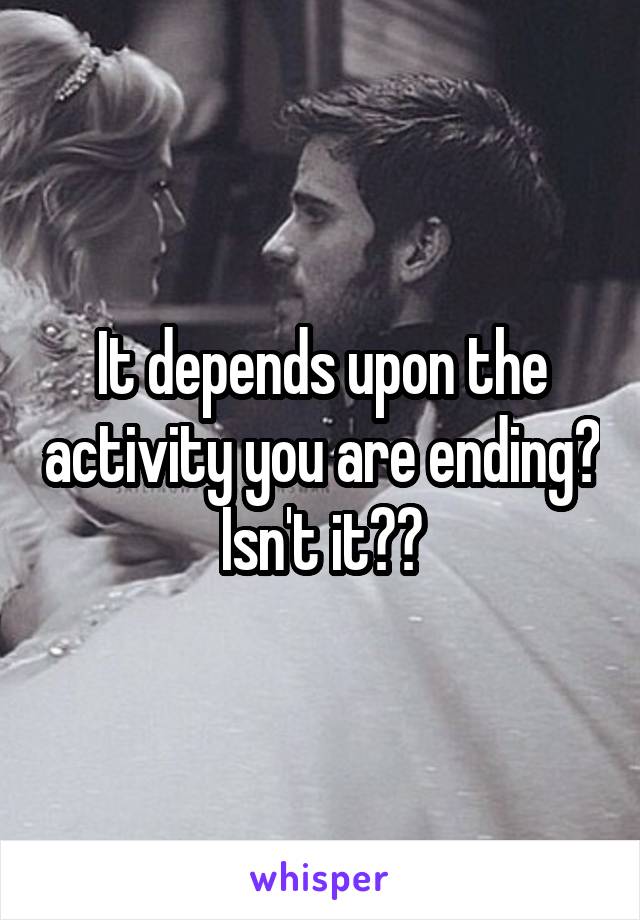 It depends upon the activity you are ending? Isn't it??