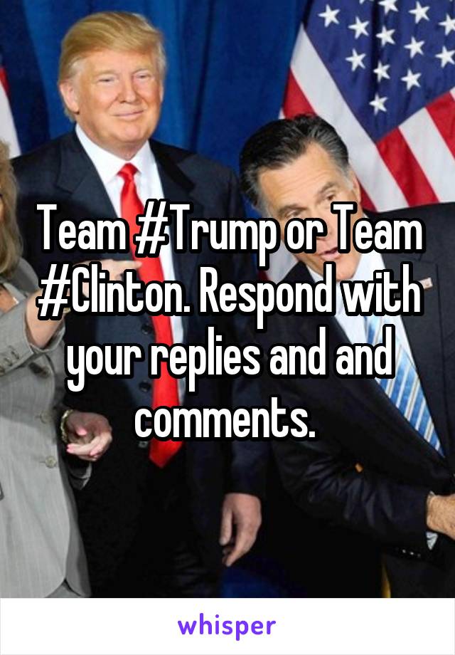 Team #Trump or Team #Clinton. Respond with your replies and and comments. 