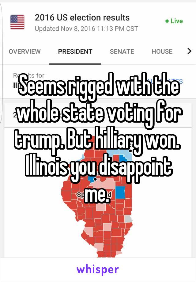 Seems rigged with the whole state voting for trump. But hilliary won. 
Illinois you disappoint me. 