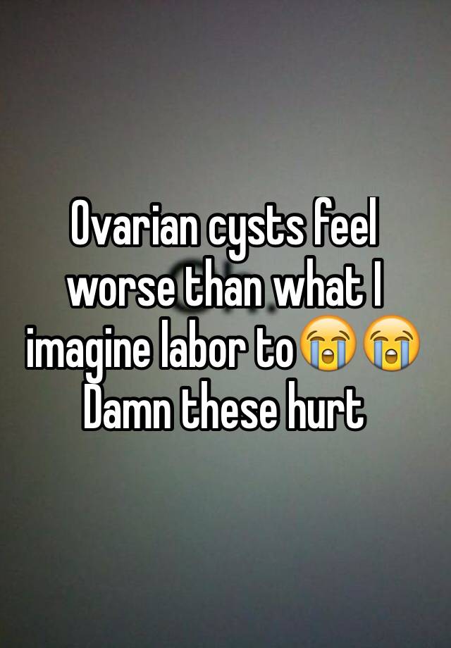 ovarian-cysts-feel-worse-than-what-i-imagine-labor-to-damn-these-hurt