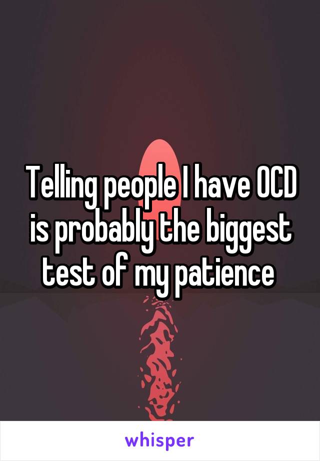 Telling people I have OCD is probably the biggest test of my patience 