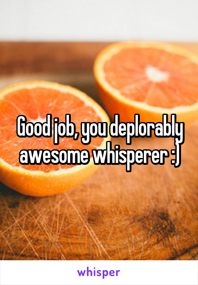 Good job, you deplorably awesome whisperer :)
