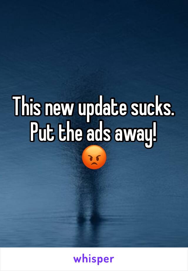 This new update sucks. Put the ads away! 
ðŸ˜¡