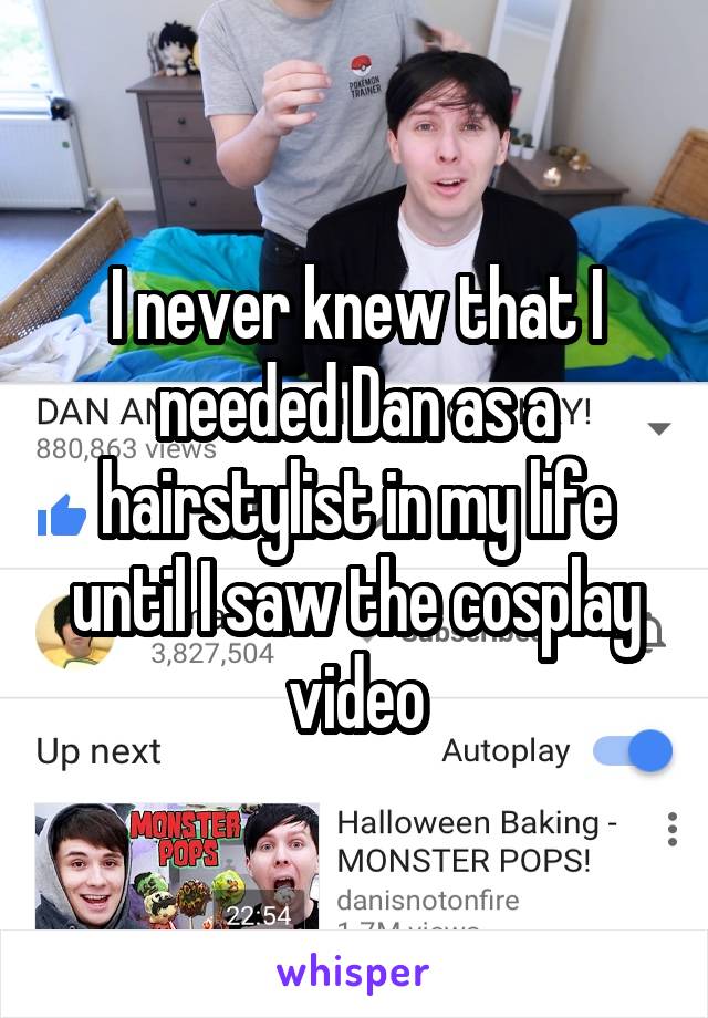 I never knew that I needed Dan as a hairstylist in my life until I saw the cosplay video