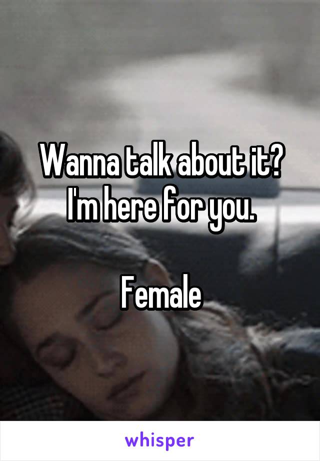 Wanna talk about it?
I'm here for you.

Female