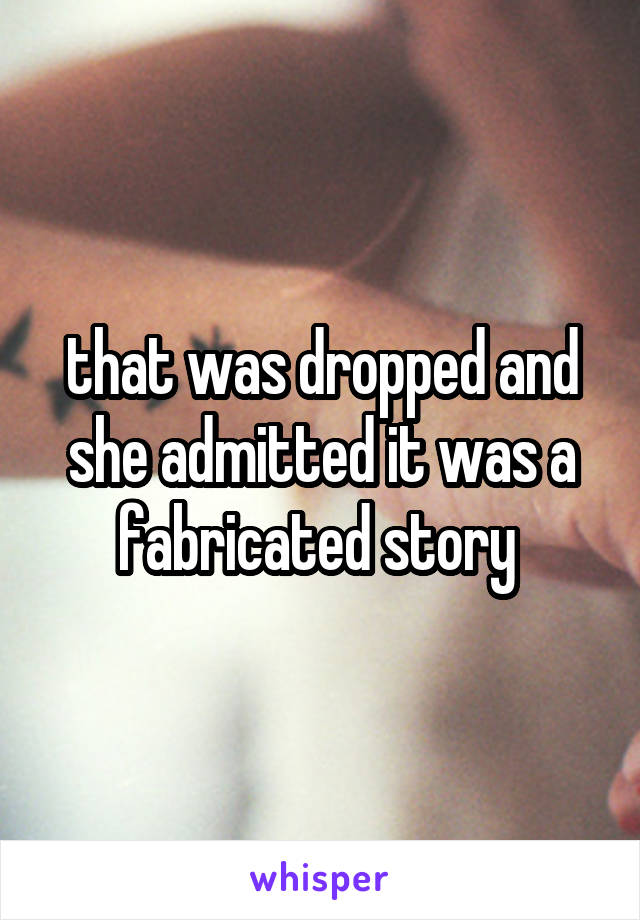 that was dropped and she admitted it was a fabricated story 