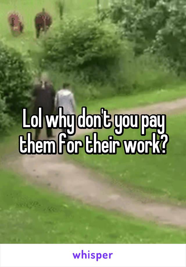 Lol why don't you pay them for their work?