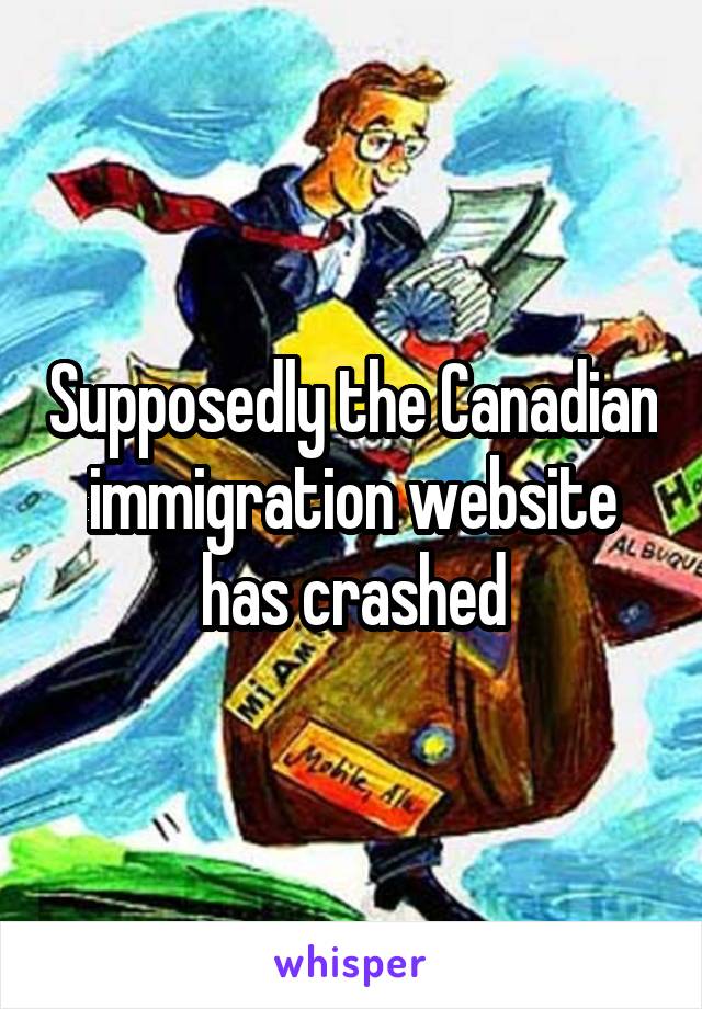 Supposedly the Canadian immigration website has crashed