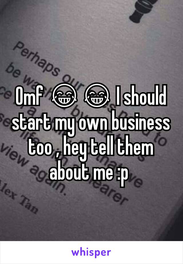 Omf 😂😂 I should start my own business too , hey tell them about me :p 