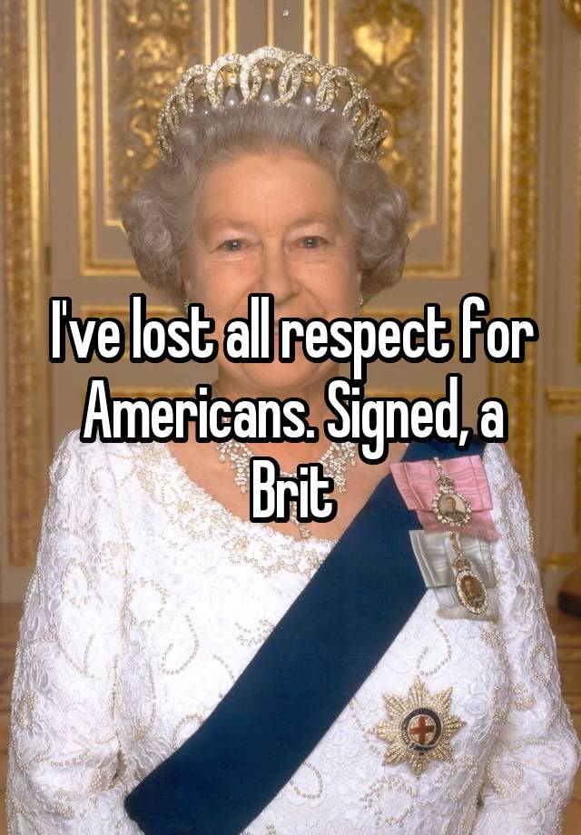 i-ve-lost-all-respect-for-americans-signed-a-brit