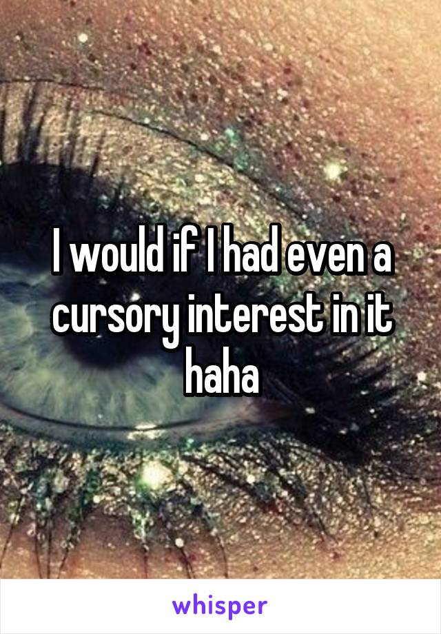 I would if I had even a cursory interest in it haha