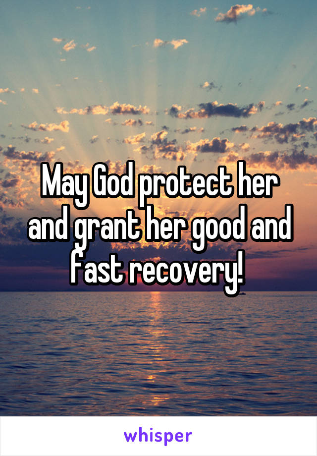 May God protect her and grant her good and fast recovery! 