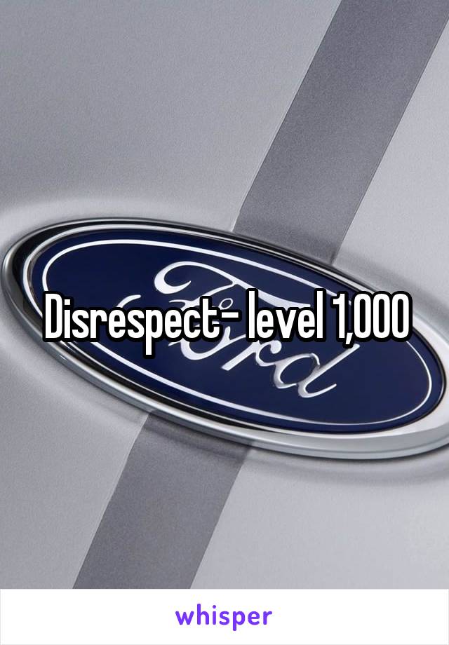 Disrespect- level 1,000