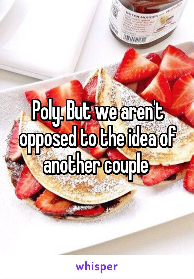 Poly. But we aren't opposed to the idea of another couple 