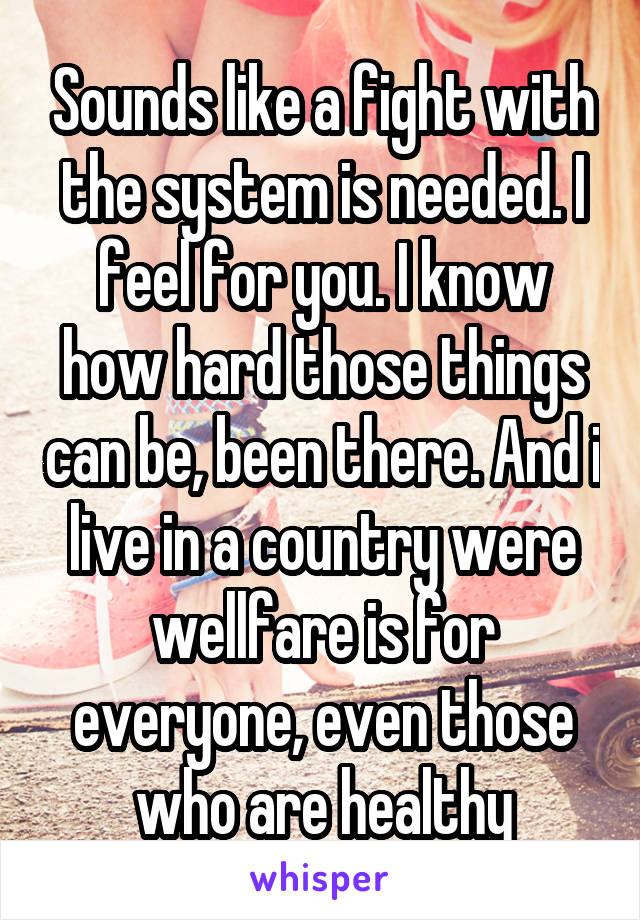Sounds like a fight with the system is needed. I feel for you. I know how hard those things can be, been there. And i live in a country were wellfare is for everyone, even those who are healthy