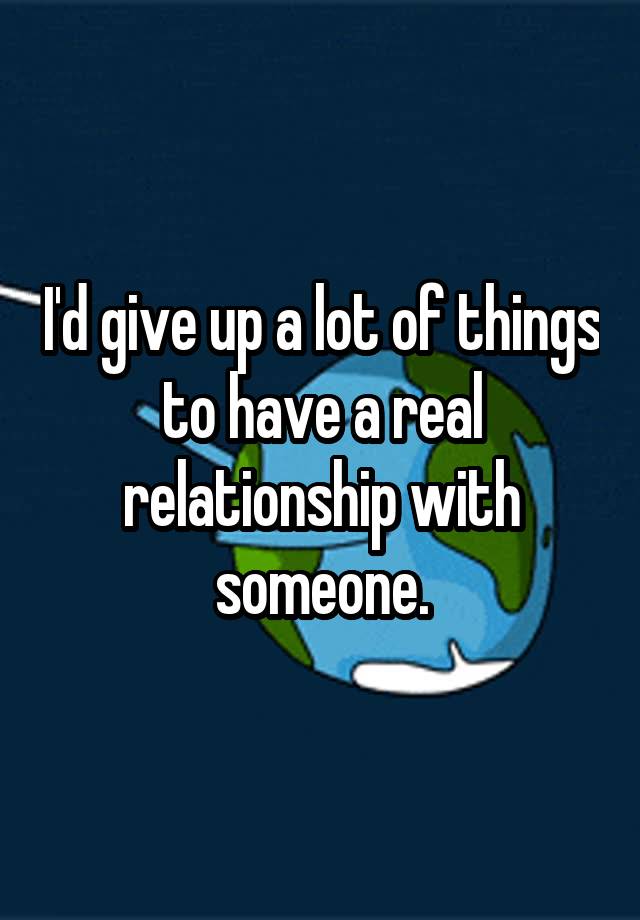 i-d-give-up-a-lot-of-things-to-have-a-real-relationship-with-someone