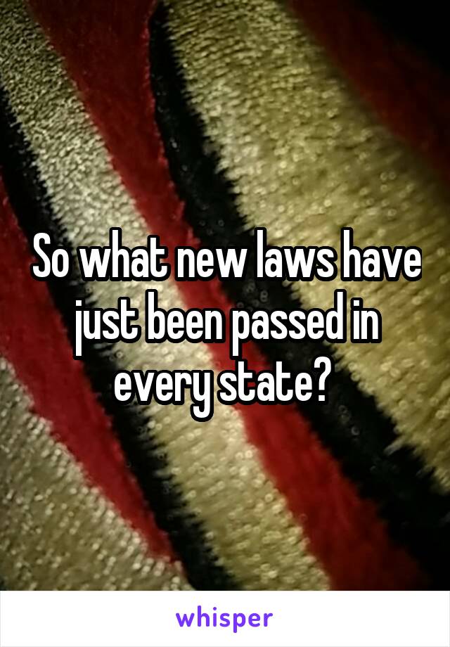 So what new laws have just been passed in every state? 