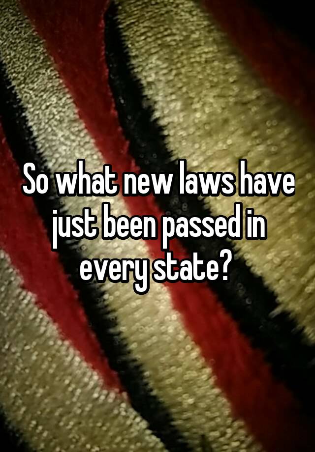 So what new laws have just been passed in every state? 