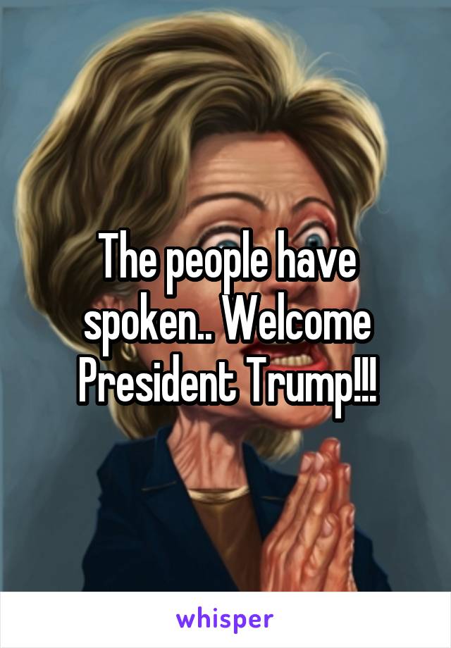 The people have spoken.. Welcome President Trump!!!