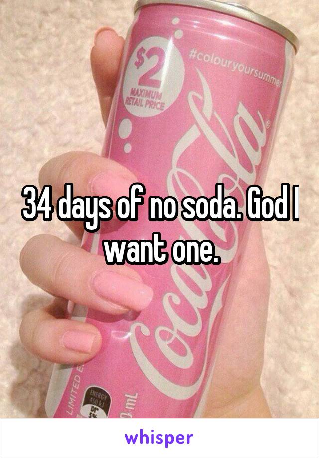 34 days of no soda. God I want one.