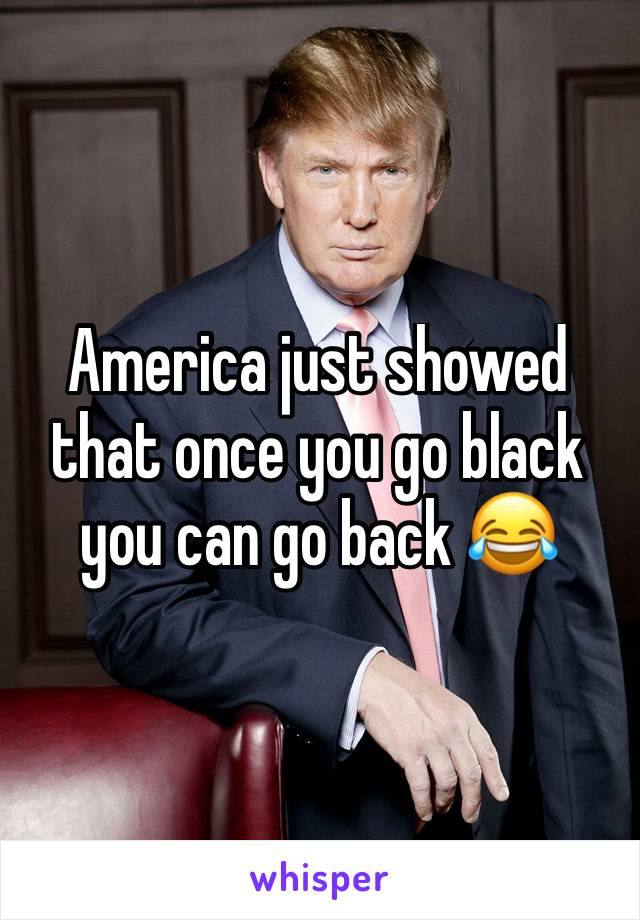 America just showed that once you go black you can go back 😂