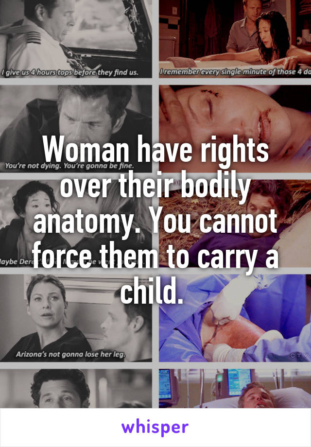 Woman have rights over their bodily anatomy. You cannot force them to carry a child. 