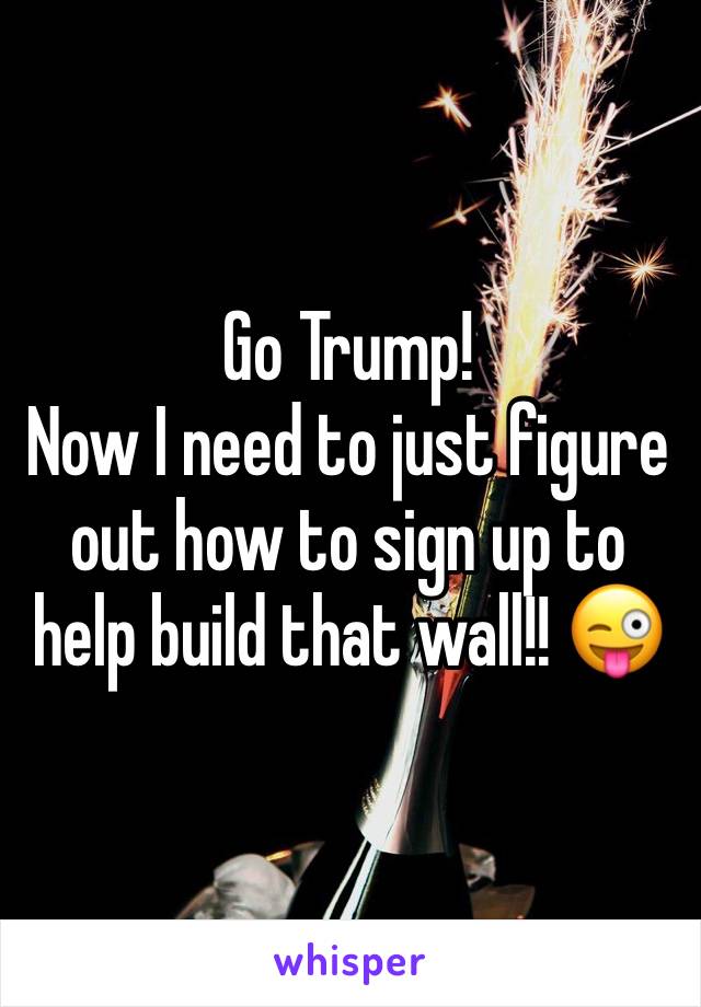 Go Trump!
Now I need to just figure out how to sign up to help build that wall!! 😜