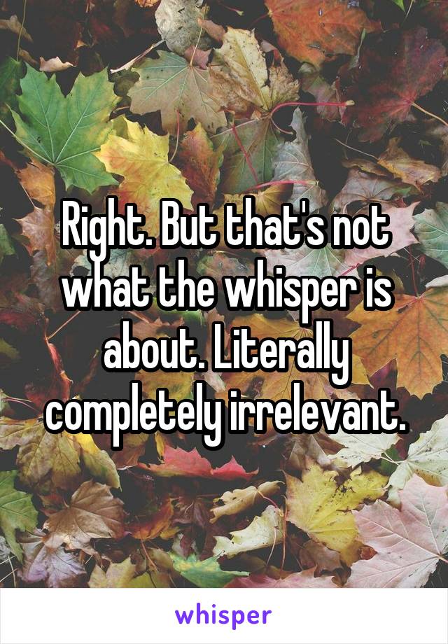 Right. But that's not what the whisper is about. Literally completely irrelevant.